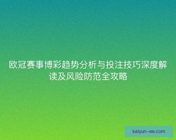 欧冠赛事博彩趋势分析与投注技巧深度解读及风险防范全攻略