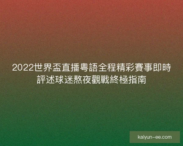2022世界盃直播粵語全程精彩賽事即時評述球迷熬夜觀戰終極指南