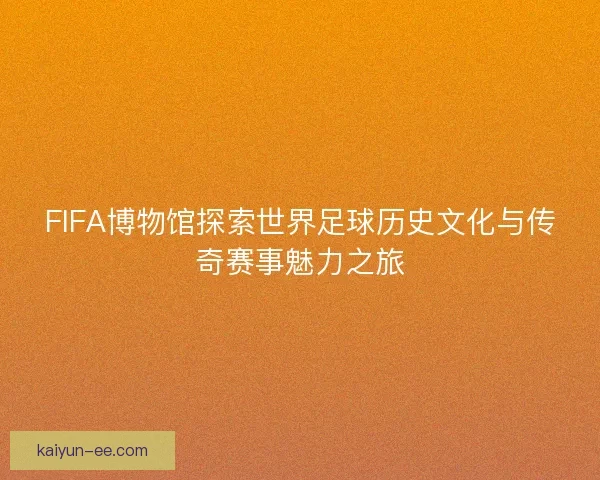 FIFA博物馆探索世界足球历史文化与传奇赛事魅力之旅