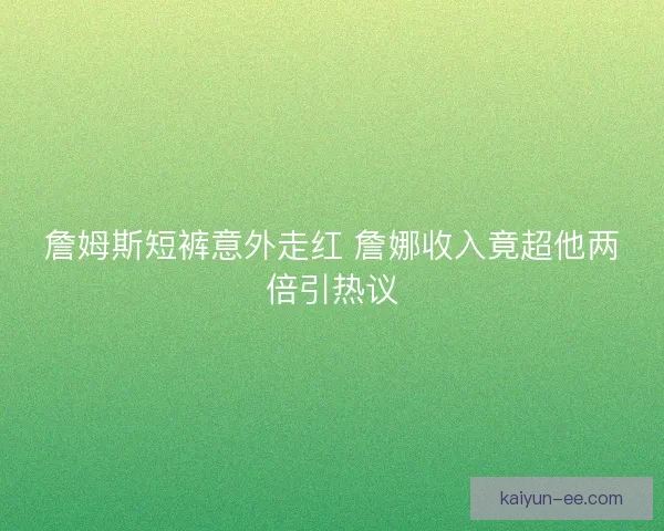 詹姆斯短裤意外走红 詹娜收入竟超他两倍引热议