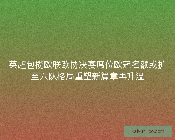 英超包揽欧联欧协决赛席位欧冠名额或扩至六队格局重塑新篇章再升温