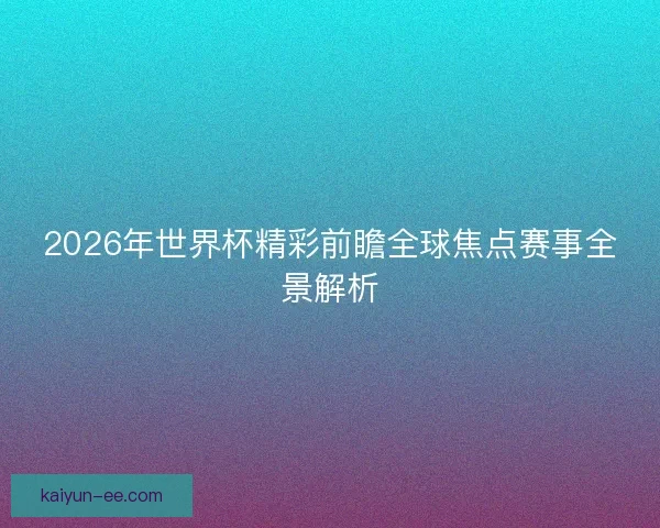 2026年世界杯精彩前瞻全球焦点赛事全景解析