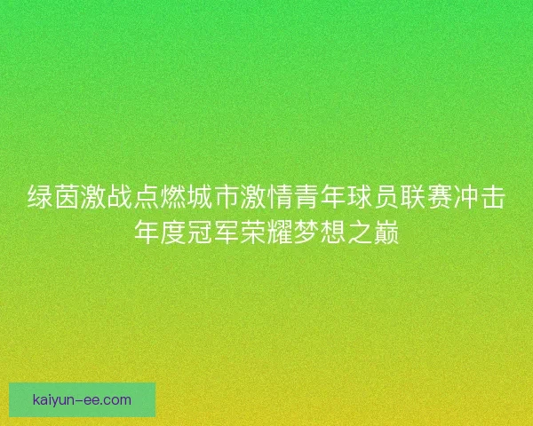 绿茵激战点燃城市激情青年球员联赛冲击年度冠军荣耀梦想之巅