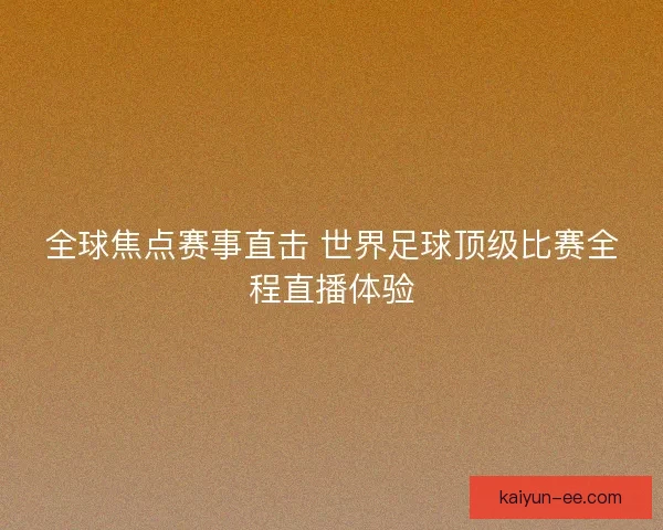 全球焦点赛事直击 世界足球顶级比赛全程直播体验