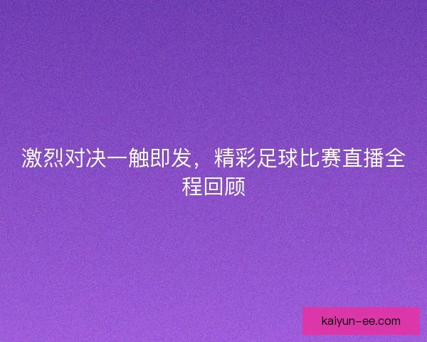 激烈对决一触即发，精彩足球比赛直播全程回顾