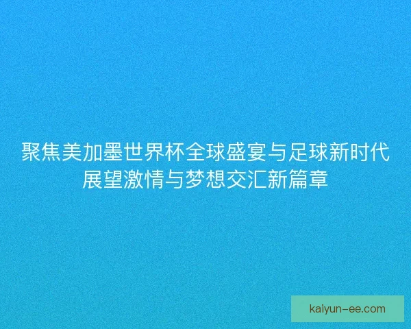 聚焦美加墨世界杯全球盛宴与足球新时代展望激情与梦想交汇新篇章