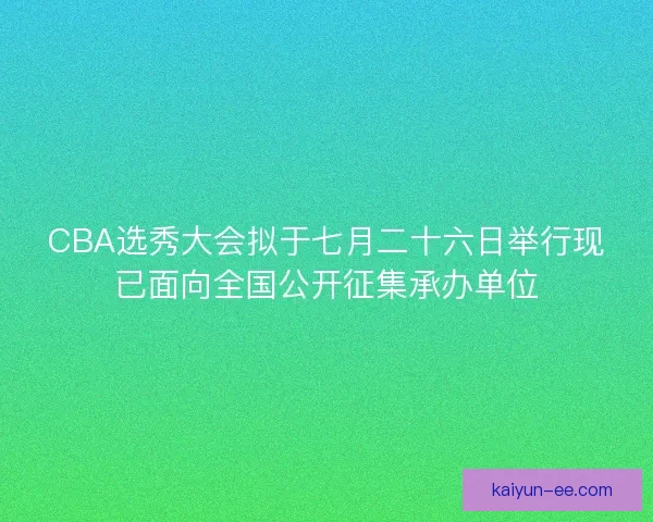 CBA选秀大会拟于七月二十六日举行现已面向全国公开征集承办单位