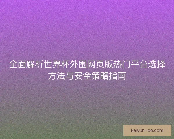 全面解析世界杯外围网页版热门平台选择方法与安全策略指南 全面解析世界杯外围网页版热门平台选择方法与安全策略指南