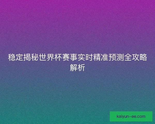 稳定揭秘世界杯赛事实时精准预测全攻略解析