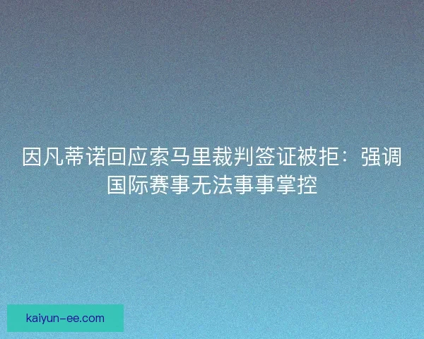 因凡蒂诺回应索马里裁判签证被拒：强调国际赛事无法事事掌控