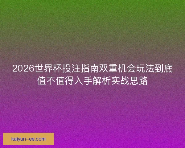 2026世界杯投注指南双重机会玩法到底值不值得入手解析实战思路