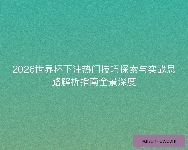 2026世界杯下注热门技巧探索与实战思路解析指南全景深度
