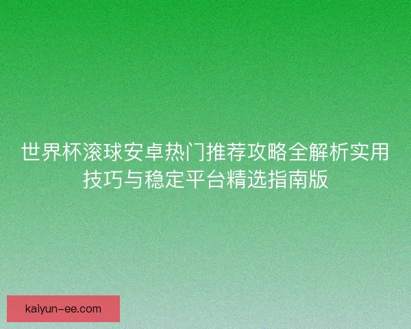 世界杯滚球安卓热门推荐攻略全解析实用技巧与稳定平台精选指南版