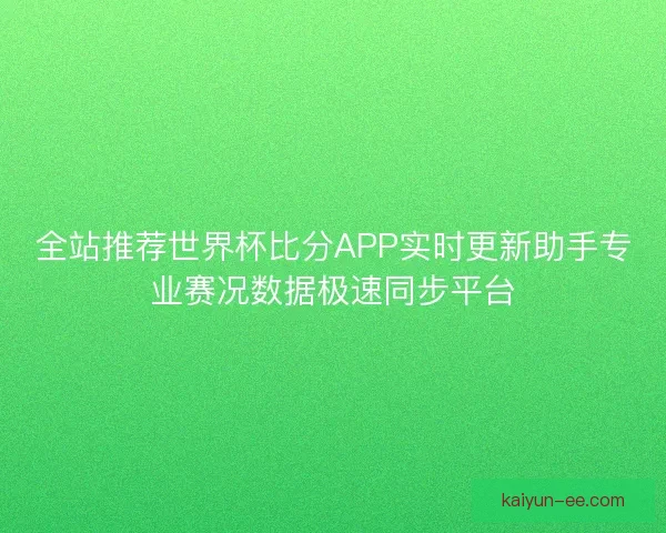 全站推荐世界杯比分APP实时更新助手专业赛况数据极速同步平台