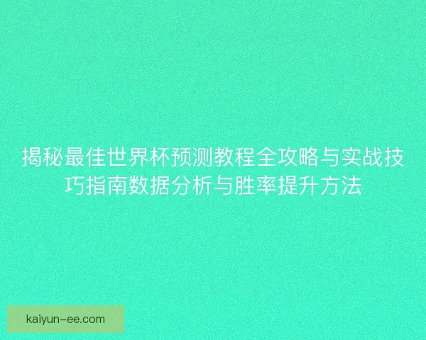揭秘最佳世界杯预测教程全攻略与实战技巧指南数据分析与胜率提升方法