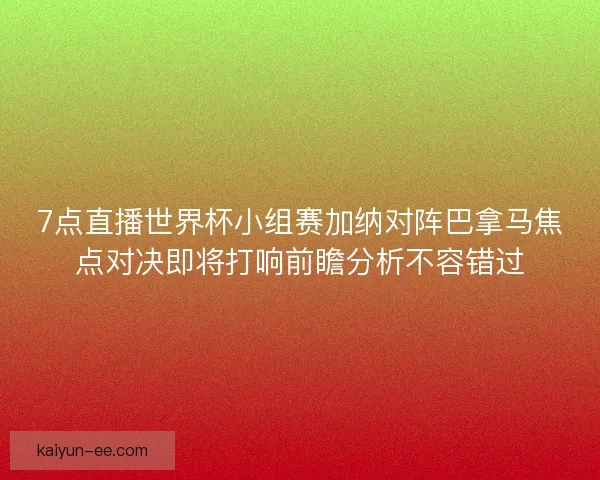 7点直播世界杯小组赛加纳对阵巴拿马焦点对决即将打响前瞻分析不容错过