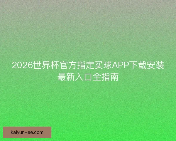 2026世界杯官方指定买球APP下载安装最新入口全指南