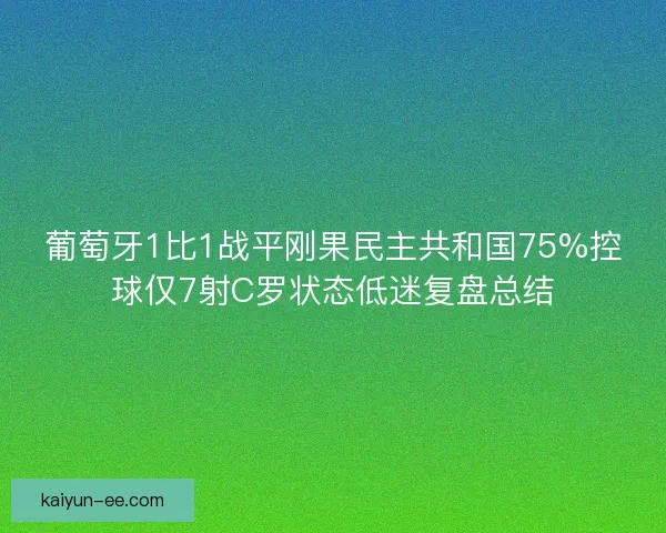 葡萄牙1比1战平刚果民主共和国75%控球仅7射C罗状态低迷复盘总结