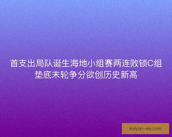 首支出局队诞生海地小组赛两连败锁C组垫底末轮争分欲创历史新高